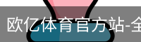 欧亿体育官方站-全站APP最新下载地址-欧亿体育